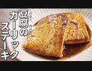 この旨さ、肉以上。【豆腐のガーリックステーキ】