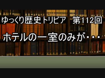 ゆっくり歴史トリビア　第112回　ホテルの一室のみが・・・