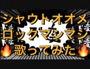 【ド変】シャウトオオメロックマシマシで歌ってみた【せいや】