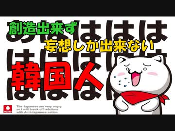 無から有を創造出来ない韓国人。想像と妄想は出来るんだけどねぇｗ