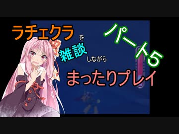 ラチェクラを雑談しながらまったりプレイ【VOICEROID実況】part5