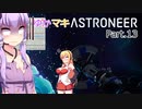 ゆかマキASTRONEER Part.13