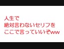 【2ch】人生で絶対言わないセリフをここで言っていいぞww