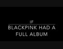 What if BLACKPINK had a full Album...BLACKPINKのフルアルバムってこんな感じ？