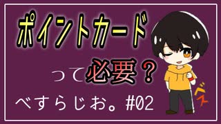 #02 ポイントカードって持つ労力に見合わなくない？【べすらじお。】