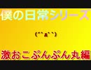 【単発】僕の日常シリーズ激おこぷんぷん丸編【過ごしてみた】