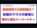 福島原発での放射能は？「安倍のマスクの変更に」密かに進むスーパーシティ