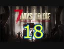 【18】 7日毎の死の祭典！一人のんびり余生を送る 7days to die 実況！