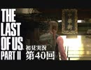 【初見実況】ラストオブアス２ 第40回【The Last Of Us PartⅡ】