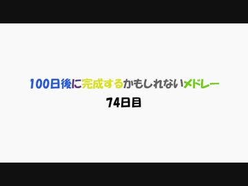 【74日目】100日後に完成するかもしれないメドレー【ネタ】