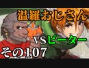 温羅おじさんが無編集で上げるＷＬＷ　その107　ＶＳピーター