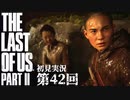 【初見実況】ラストオブアス２ 第42回【The Last Of Us PartⅡ】