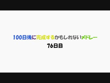 【76日目】100日後に完成するかもしれないメドレー【ネタ】