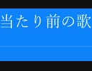 当たり前の歌（vocal：燦歌ダイヤ）