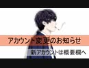 【新垢挿入歌あり】アカウント変更のお知らせ
