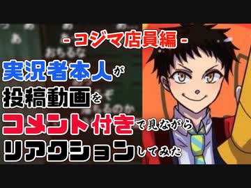 【コジマ店員編】実況者本人が投稿動画をコメント付きで見てリアクションしてみた
