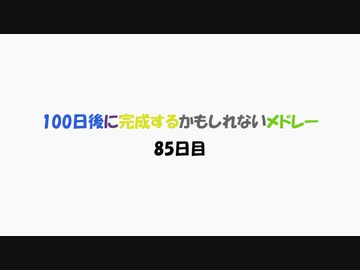 【85日目】100日後に完成するかもしれないメドレー【ネタ】