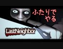 【二人実況】あー無性に怖がらせたい【Last Neighbor】
