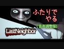 【二人実況】あー無性に怖がらせたい（音声調整版）【Last Neighbor】