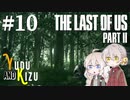 【TLoU2】ゆづきずと“The Last of Us Part II”の旅路 #10【VOICEROID実況】