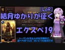 【VOICEROID実況】結月ゆかりさんの7勝を目指すガバエクスペディション#19【LoR】