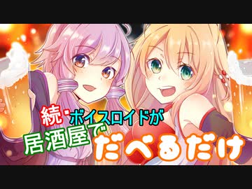 続・ボイスロイドが居酒屋でだべるだけ【VOICEROID劇場】