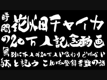 時間の無駄と祝う花畑チャイカ20万人記念動画 別に本人が20万人いるわけではないこれは登録者数の話
