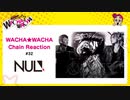 WACHA★WACHA Chain Reaction#32《NUL.》