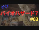 どくTの[ホラゲー][BIOHAZARD7]#03