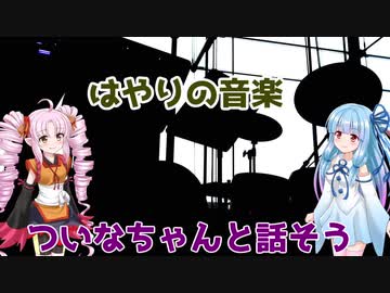 【Voiceroid劇場】はやりの音楽【ついなちゃんと話そう】