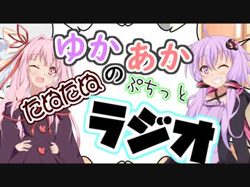 第一回ゆかあかのたぬたぬぷちっとラジオ【ボイロラジオ】