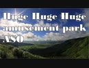 超巨大遊園地・阿蘇　～Huge Huge Huge amusement park ASO～