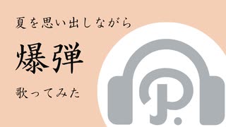 【広音域男性が中音で】爆弾を多情に歌ってみた【夏を思い出しながら】