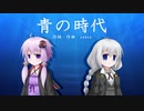 【歌うボイスロイド】青の時代【結月ゆかり・紲星あかり】