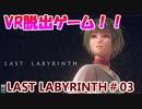 【VR】脱出死にゲー！【Last Labyrinth(ラストラビリンス)】 実況 #03