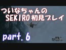 【SEKIRO】ついなちゃんのSEKIRO初見プレイpart.6【VOICEROID実況】
