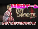 【VR】脱出死にゲー！【Last Labyrinth(ラストラビリンス)】 実況 #06