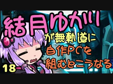 【自作PC】結月ゆかりが無軌道に自作PCを組むとこうなる １８回目【VOICEROID+実況】