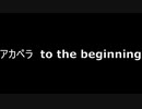 アカペラ　to the beginning