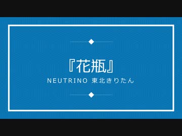 NEUTRINOオリジナル曲『花瓶』/ 東北きりたん