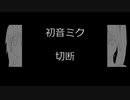 【初音ミク】切断【オリジナル曲】