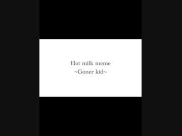 ホットミルク meme 【ゴナーキッド】 - ニコニコ動画