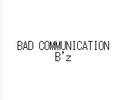 BAD COMMUNICATION
