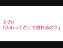 【2ch】ｶｰﾁｬﾝ「2chってどこで見れるの？」