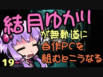 【自作PC】結月ゆかりが無軌道に自作PCを組むとこうなる １９回目【VOICEROID+実況】