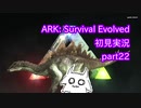 【ARK】知識ゼロからのサバイバルpart22【初見実況】