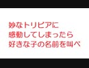 【2ch】妙なトリビアに感動してしまったら好きな子の名前を叫べ