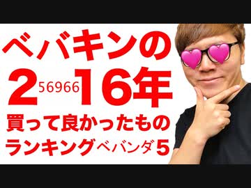 ベバキンが選んだ25696616年買って良かったものランキングベバンダ５！