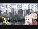 【TLoU2】ゆづきずと“The Last of Us Part II”の旅路 #18【VOICEROID実況】