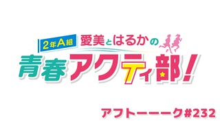 【高画質】愛美とはるかの2年A組青春アクティ部！ 第232回アフトーーーク